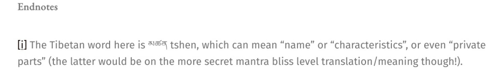 Adele Tomlin  / Dakini Translations deliberate sexual insertion into the praise to white tara by Karmapa Ogyen trinley dorje: 'Endnote: [i] The Tibetan word here is མཚ�' tshen, which can mean “name” or “characteristics”, or even “private parts” (the latter would be on the more secret mantra bliss level translation/meaning though!).
